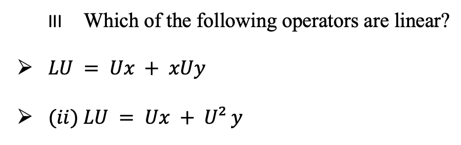 II
Which of the following operators are linear?
> LU = Ux + xUy
> (ii) LU = Ux + U² y
