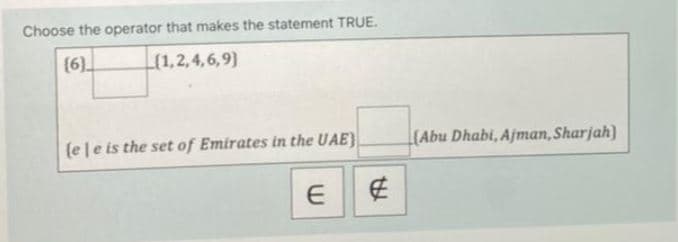 Choose the operator that makes the statement TRUE.
(6)
L(1,2,4,6,9)
(ele is the set of Emirates in the UAE}
(Abu Dhabi, Ajman, Sharjah}
E
