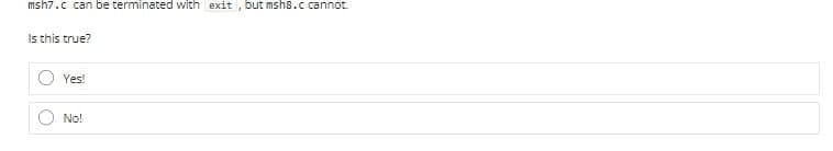 msh7.c can be terminated with exit, but msh8.c cannot.
Is this true?
O
Yes!
No!