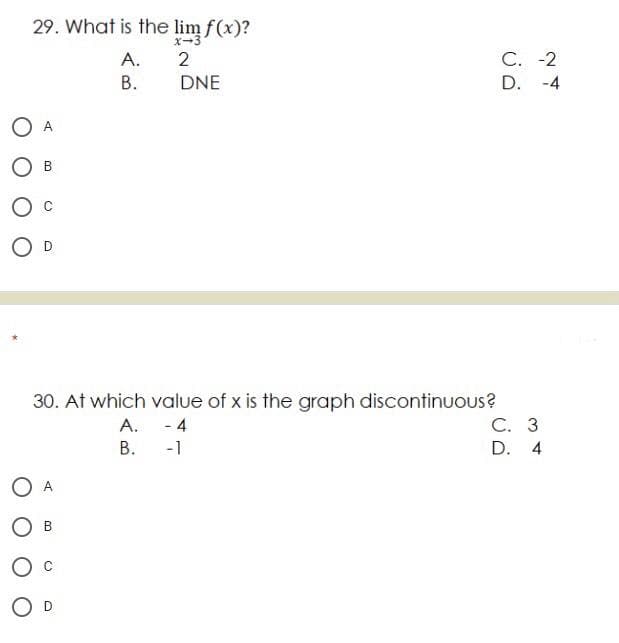 29. What is the lim f(x)?
A.
2
С. -2
В.
DNE
D. -4
O A
30. At which value of x is the graph discontinuous?
С. 3
А. - 4
В.
-1
D. 4
A
