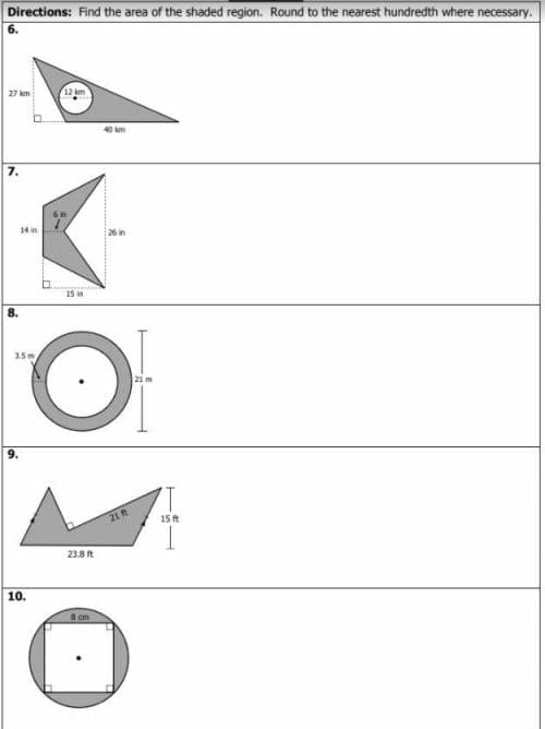 Directions: Find the area of the shaded region. Round to the nearest hundredth where necessary.
6.
27 km
8.
7.
A
14 in
26 in
15
3.5m
9.
12 km
10.
23.8 ft
40 km
8 cm
21 ft
21 m
15 ft