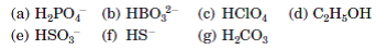(а) Н,РО, Б) нBО? (с) НCIО, (d) С,Н,ОН
(е) HSO; (f) HS
(g) H,CO3

