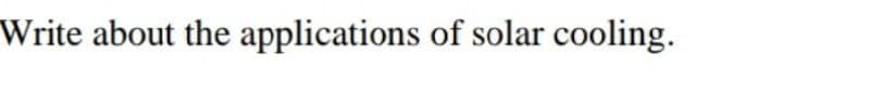 Write about the applications of solar cooling.
