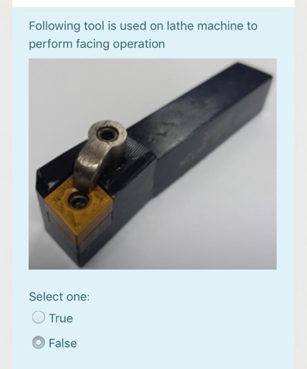 Following tool is used on lathe machine to
perform facing operation
Select one:
True
False
