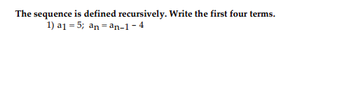 The sequence is defined recursively. Write the first four terms.
1) a1 = 5; an = an-1- 4
