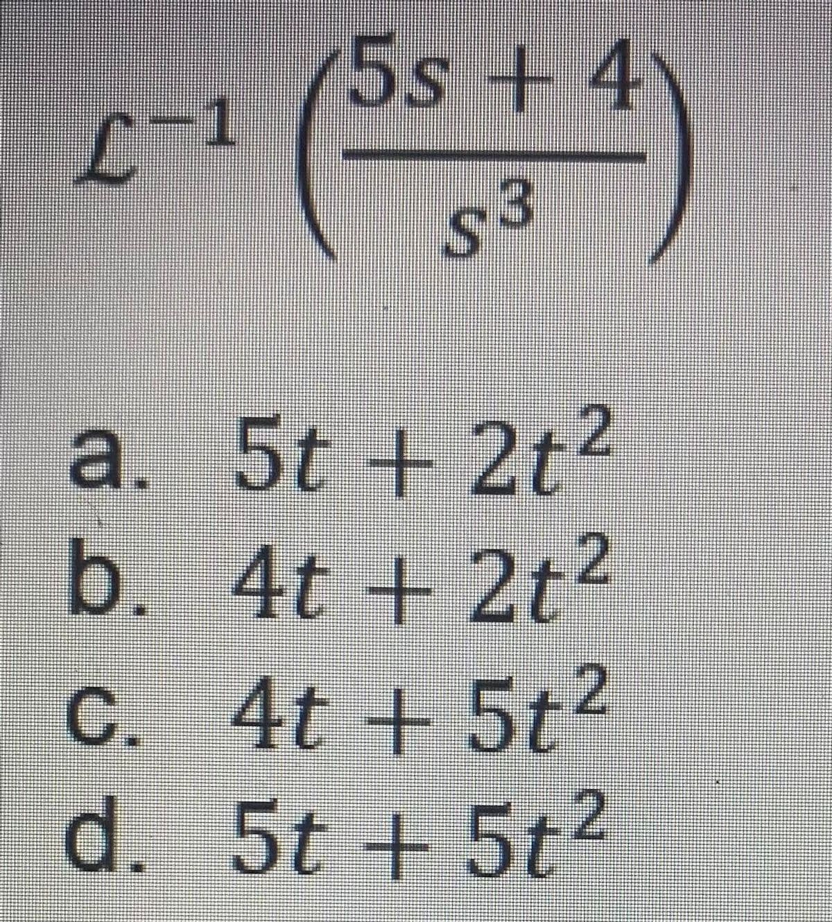 5s+ 4
L-1
s3
a. 5t + 2t²
b.
4t + 2t²
C. 4t + 5t2
d. 5t + 5t?
