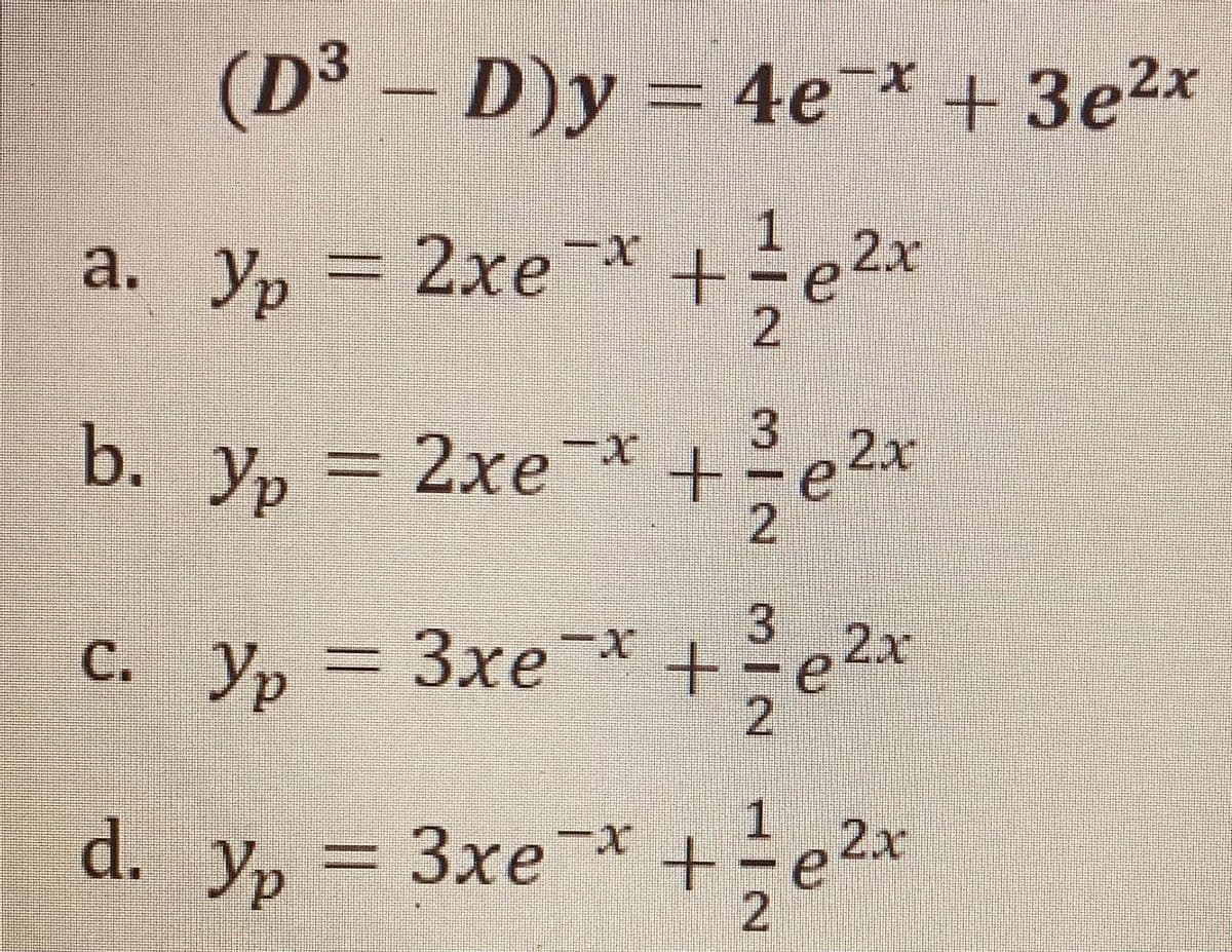 (D³ – D)y = 4e* + 3e2x
1.
a. y, = 2xe* +=e2x
2xex+e 2x
2.
3.
b. y, = 2xe * e2a
2.
3.
2x
C. y, = 3xe=x
3xe¯+
2
Yp
Зхе
1.
d. y, = 3xe¯* +e2x
2
Yp
Зхе
