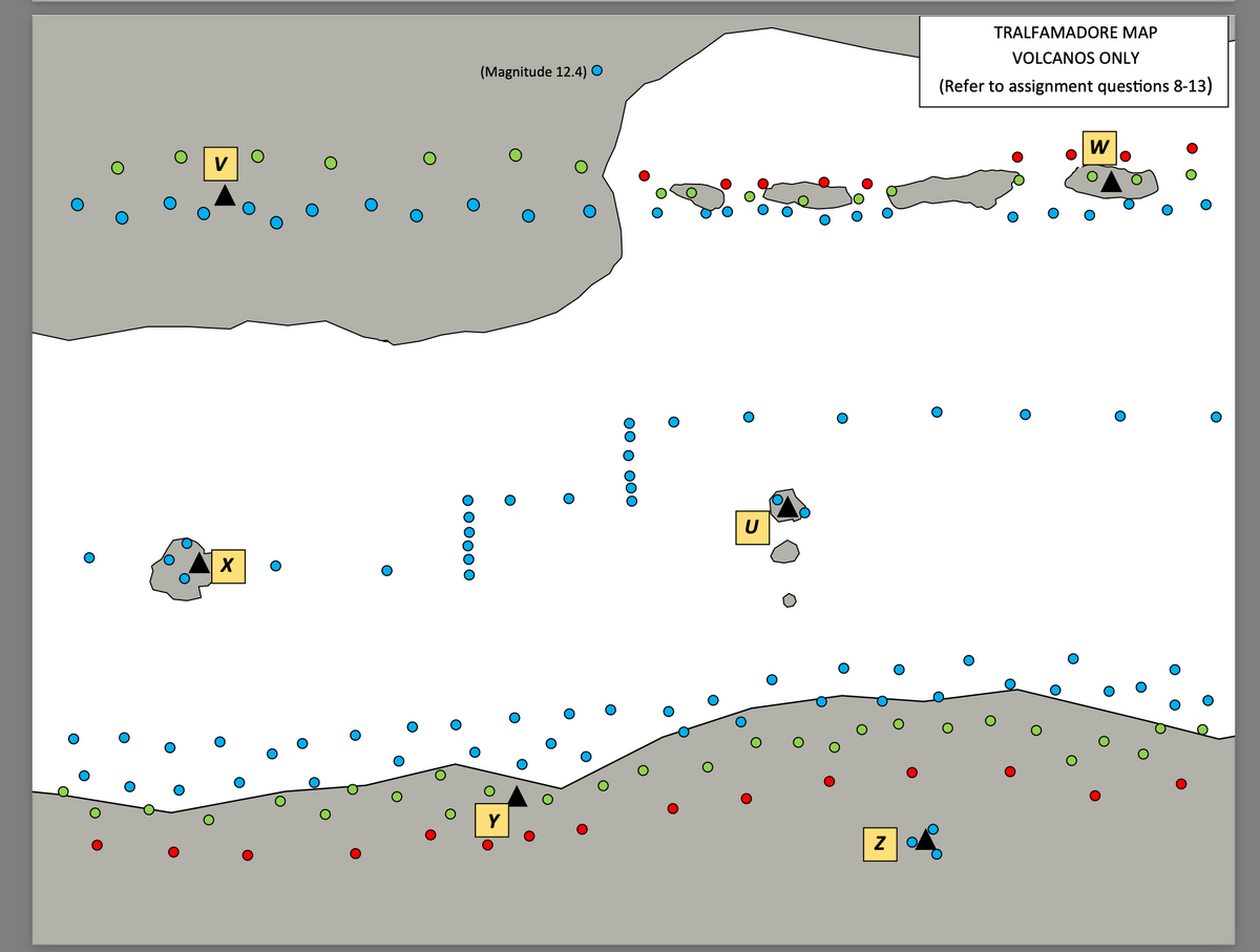 V
X
000000
(Magnitude 12.4) O
O
O
OOO OOO
O
O
U
Z
TRALFAMADORE MAP
VOLCANOS ONLY
(Refer to assignment questions 8-13)
O
O
W
O