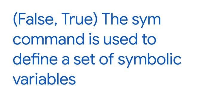 (False, True) The sym
command is used to
define a set of symbolic
variables
