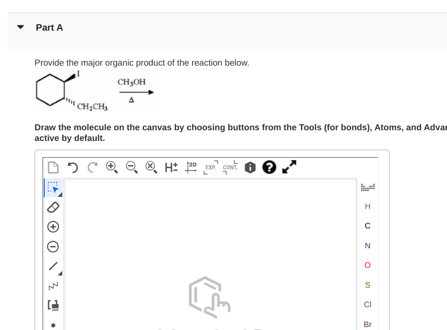 Part A
Provide the major organic product of the reaction below.
CH3OH
a
CH₂CH3
Draw the molecule on the canvas by choosing buttons from the Tools (for bonds), Atoms, and Advar
active by default.
DSC
(+
H: 2D EXP. CONT?
L
י
H
C
N
O
S
CI
Br