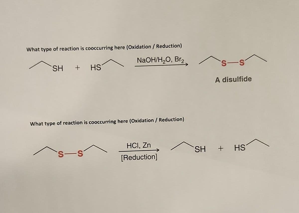 What type of reaction is cooccurring here (Oxidation / Reduction)
NaOH/H₂O, Br₂
SH + HS
What type of reaction is cooccurring here (Oxidation / Reduction)
s-s
HCI, Zn
[Reduction]
s-s
A disulfide
SH + HS