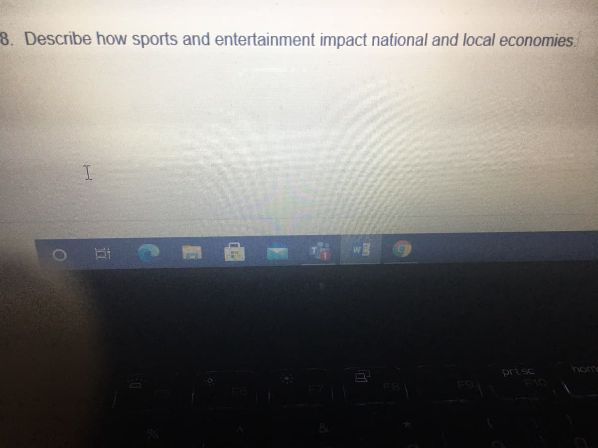 8. Describe how sports and entertainment impact national and local economies.
I
prt sc
homs
F10
