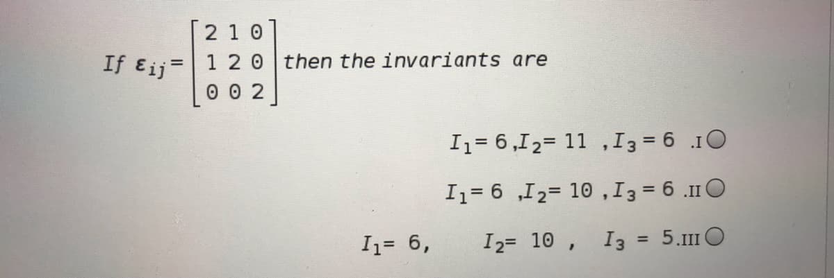 2 1 0
1 2 0 then the invariants are
0 0 2
If Eij
I1= 6,12= 11 ,I3= 6 .1O
I1= 6 „I2= 10,I3 = 6 .11O
I1= 6,
I2= 10 , I3
= 5.1II O
