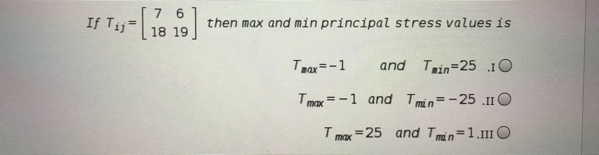 6.
then max and min principal stress values is
7.
If T;3= 18
18 19
Tmax=-1
and Tain=25 10
= -1 and T mn=-25 .II C
max
I max =25 and Tmin=1.1I1 O
%3D
%3D
