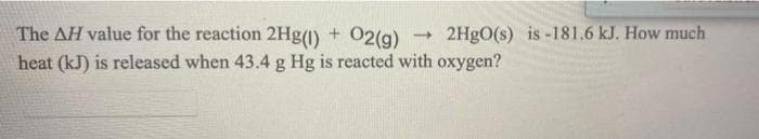 The AH value for the reaction 2Hg(1) + 02(g)
heat (kJ) is released when 43.4 g Hg is reacted with oxygen?
- 2H9O(s) is -181.6 kJ. How much
