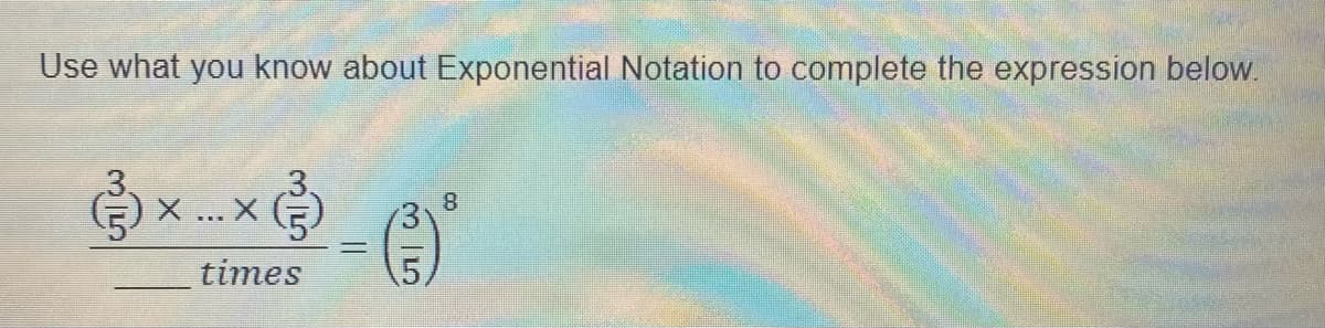 Use what you know about Exponential Notation to complete the expression below.
х
times
...
=
8
(3)