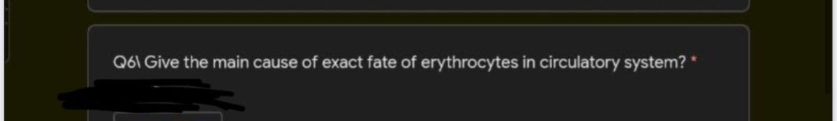 Q61 Give the main cause of exact fate of erythrocytes in circulatory system? *
