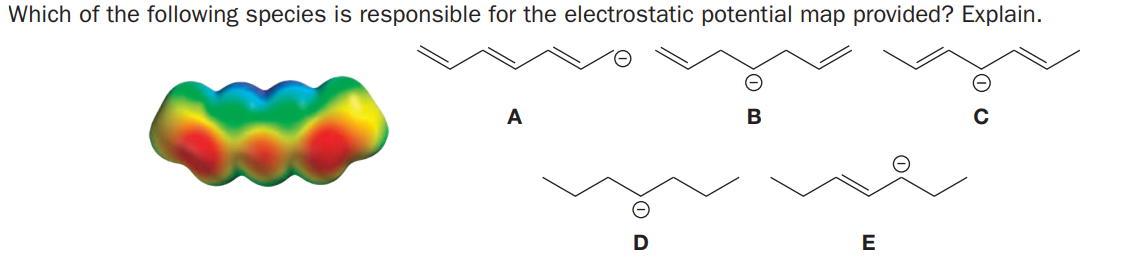 Which of the following species is responsible for the electrostatic potential map provided? Explain.
A
B
E
