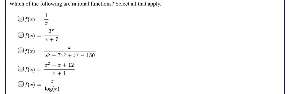 Which of the following are rational functions? Select all that apply.
1
Of(x) =
Of(x) =
x + 7
Of(x) =
7x3 + x2 – 150
x + x + 12
Of(x) =
x + 1
Of(x) =
log(x)
