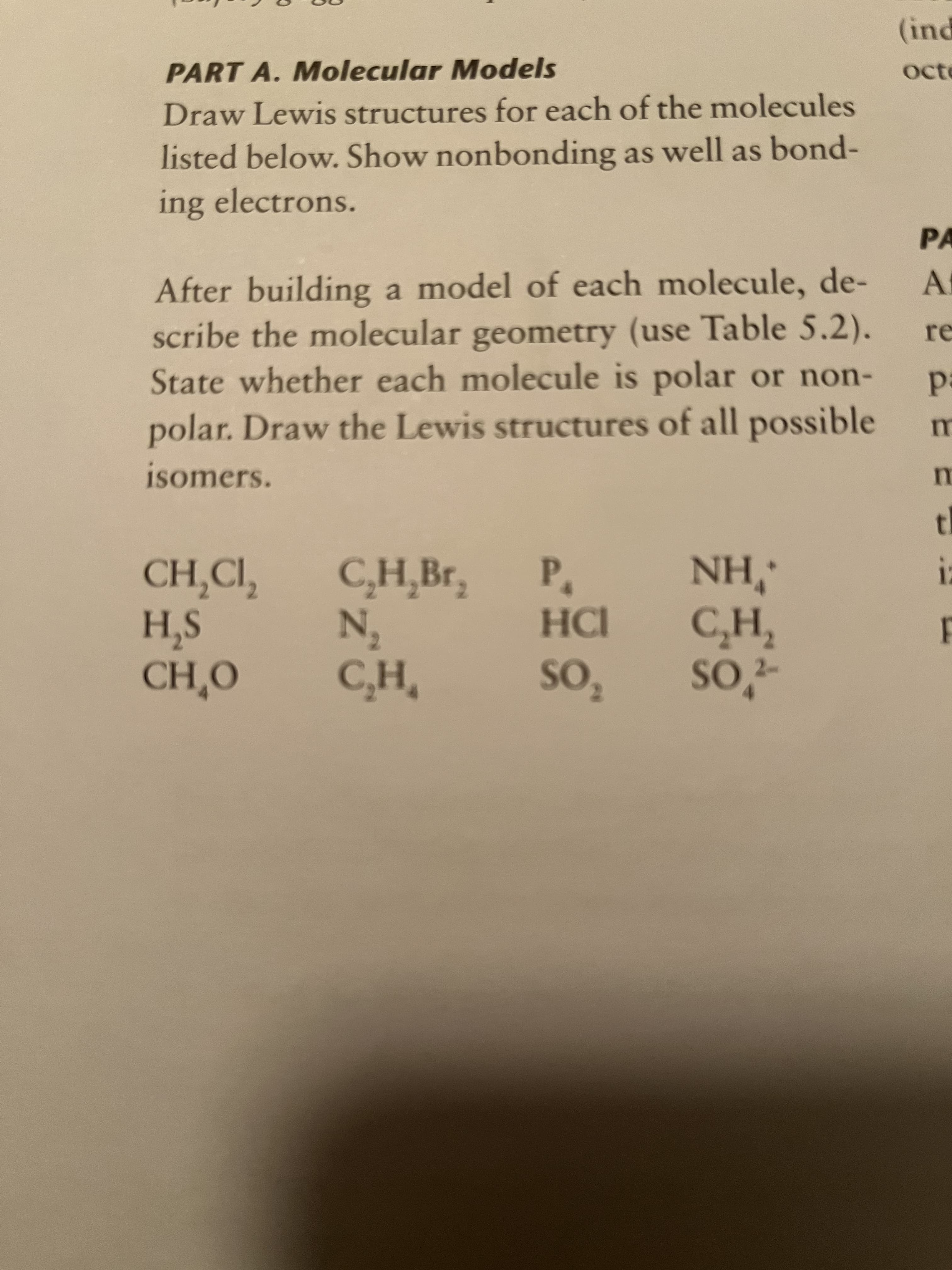 PART A. Molecular Models
octe
Draw Lewis structures for each of the molecules
listed below. Show nonbonding as well as bond-
ing electrons.
PA
After building a model of each molecule, de-
scribe the molecular geometry (use Table 5.2).
State whether each molecule is polar or non-
re
polar. Draw the Lewis structures of all possible
isomers.
CH,CI, C,H̟BF,
1,Br,
s'H
o'HƆ
'HN
C,H,
HCI
SO, so,-
SO2-
'os
