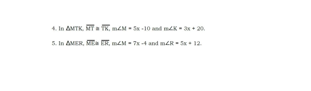 4. In AMTK, MT = TK, mZM = 5x -10 and mZK = 3x + 20.
5. In AMER, ME= ER, m²M = 7x -4 and mZR = 5x + 12.
