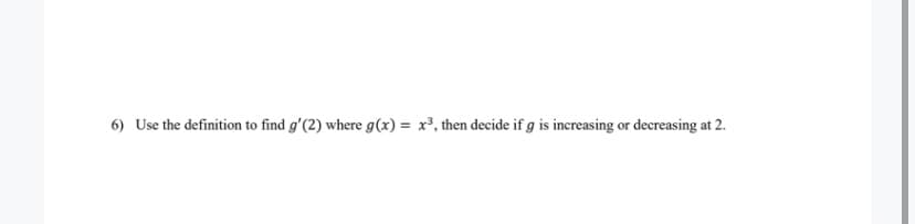 6) Use the definition to find g'(2) where g(x) = x³, then decide if g is increasing or decreasing at 2.
