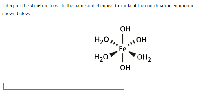 Interpret the structure to write the name and chemical formula of the coordination compound
shown below.
ОН
H20, I ОН
Fe
H2O` I 7OH2
ОН