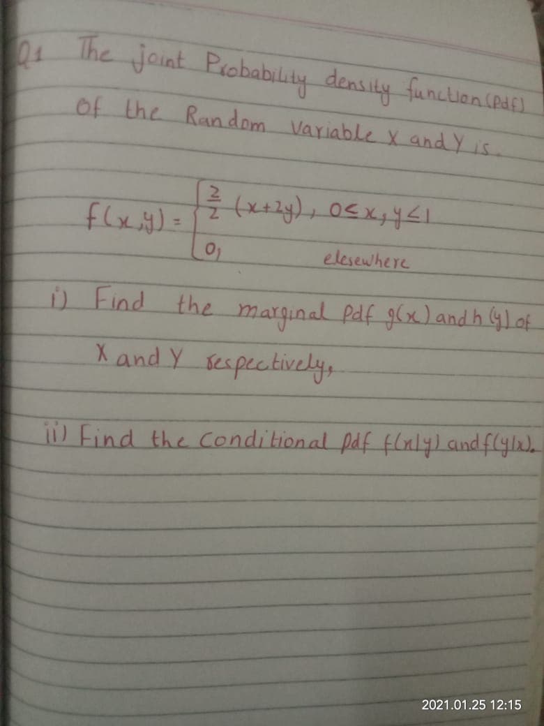 04
The joint Peobability densily funclion(P4s).
of the Random VariableX and Y is.
elesewhere
i) Find the marginal Pdf g(x)and h Glaf
Xand Y sespectively,
! Find the conditional paf flalyl and flyla
2021.01.25 12:15
