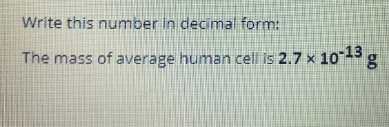 Write this number in decimal form:
The mass of average human cell is 2.7 x 1o-3 g
