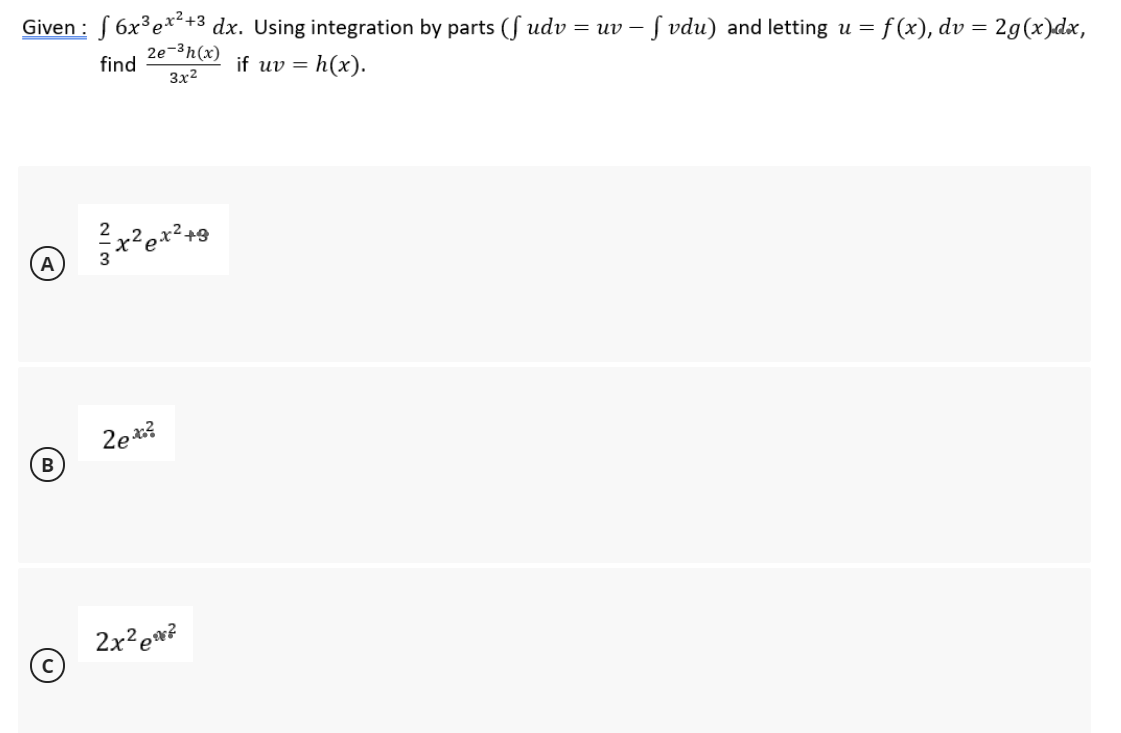 Given : f 6x³e*²+3 dx. Using integration by parts (S udv = uv -
Į vdu) and letting u = f (x), dv = 2g(x)dx,
2e-3h(x)
find
h(x).
if uv =
3x2
2
B
2x?e*?
