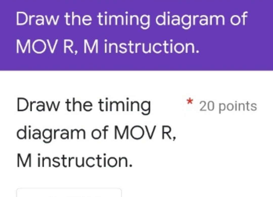 Draw the timing diagram of
MOV R, M instruction.
Draw the timing
20 points
diagram of MO R,
M instruction.
