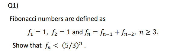 Q1)
Fibonacci numbers are defined as
f₁ = 1, f₂ = 1 and fn = fn−1 + fn-2, n ≥ 3.
Show that fn < (5/3)".