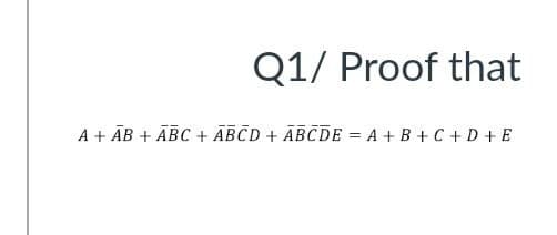 Q1/ Proof that
A + ĀB + ĀBC + ÃBCD + ĀBCDE = A + B + C + D + E
