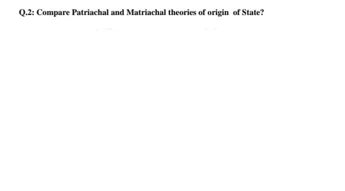 Q.2: Compare Patriachal and Matriachal theories of origin of State?
