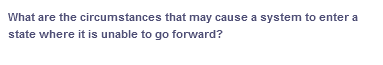 What are the circumstances that may cause a system to enter a
state where it is unable to go forward?