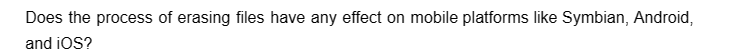 Does the process of erasing files have any effect on mobile platforms like Symbian, Android,
and iOS?