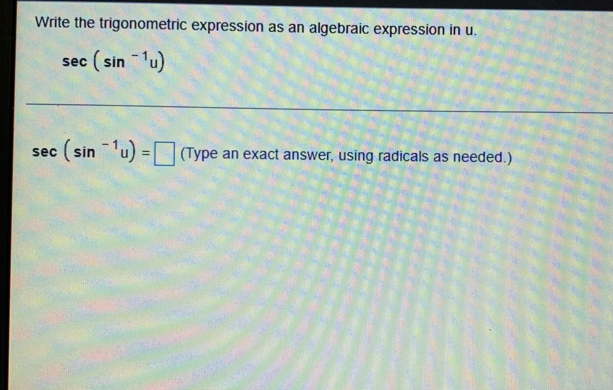 Write the trigonometric expression as an algebraic expression in u.
sec (sin - ¹u)
sec (sin¹u) = (Type an exact answer, using radicals as needed.)