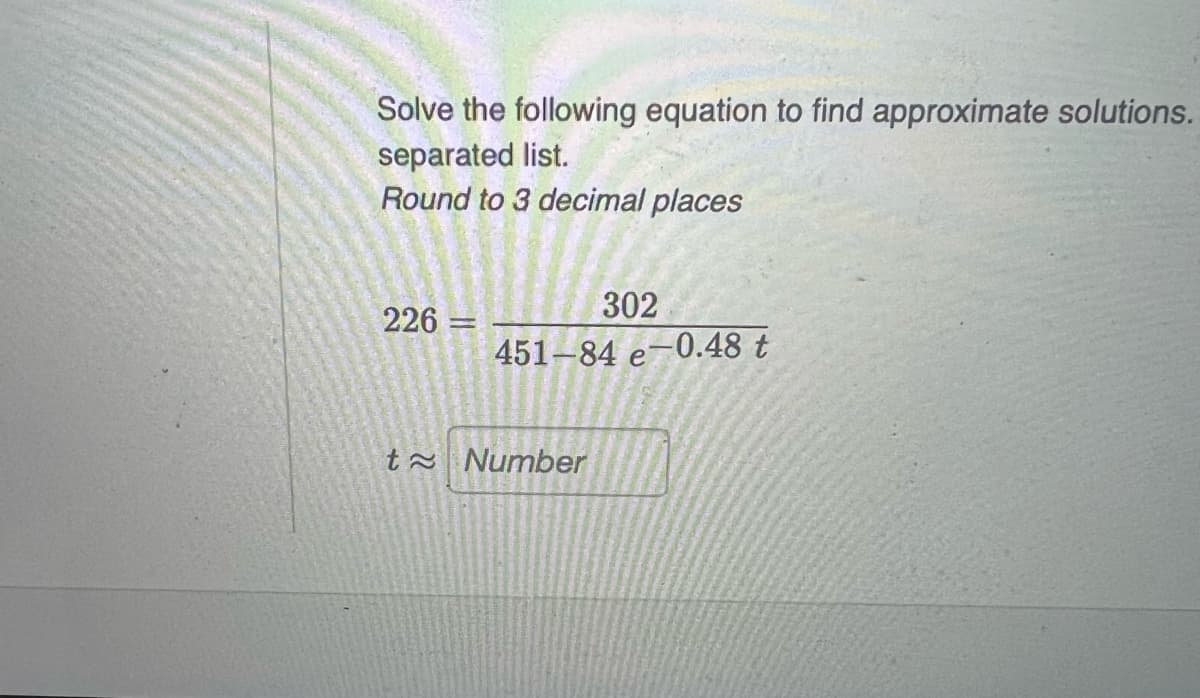 Solve the following equation to find approximate solutions.
separated list.
Round to 3 decimal places
302
226
451-84 e-0.48 t
ta Number
