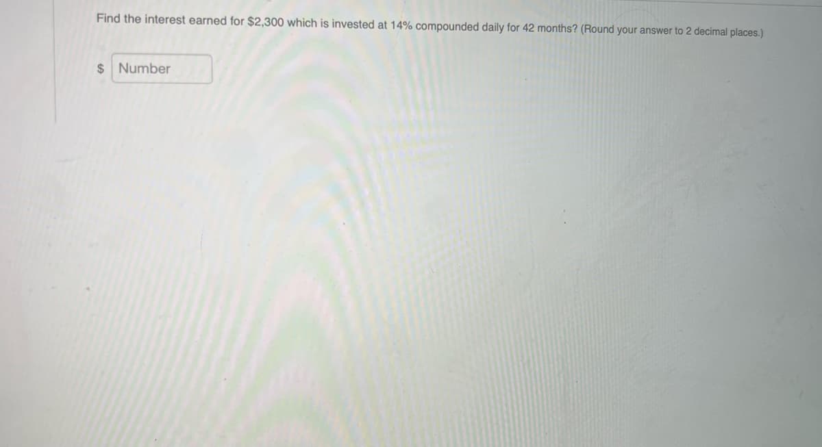 Find the interest earned for $2,300 which is invested at 14% compounded daily for 42 months? (Round your answer to 2 decimal places.)
$ Number
