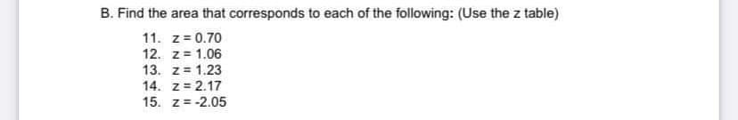 B. Find the area that corresponds to each of the following: (Use the z table)
11. z= 0.70
12. z = 1.06
13. z = 1.23
14. z= 2.17
15. z= -2.05
