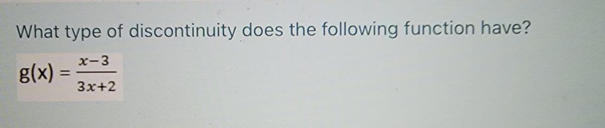 What type of discontinuity does the following function have?
g(x)
x-3
%3D
3x+2
