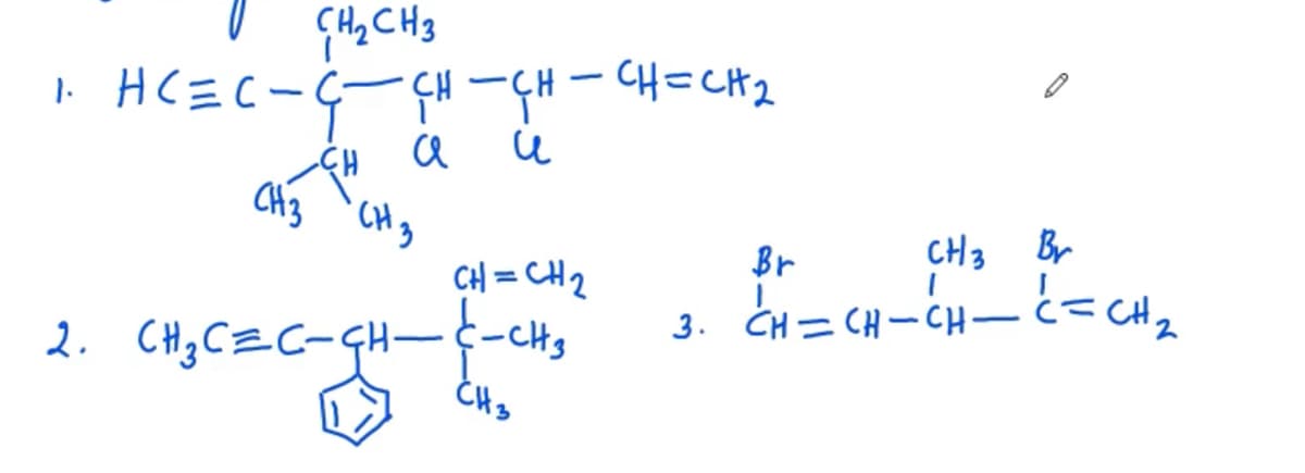 CH2 CH3
1. HC =C-G- ÇH -CH - CH=CH2
:---H-GH-CH=CH 2
CH3 'CHg
Br
CH3 Br
CH = CH2
2. CH3 CZC-GH--CHs
3. CH=(H-CHーと=CH。
