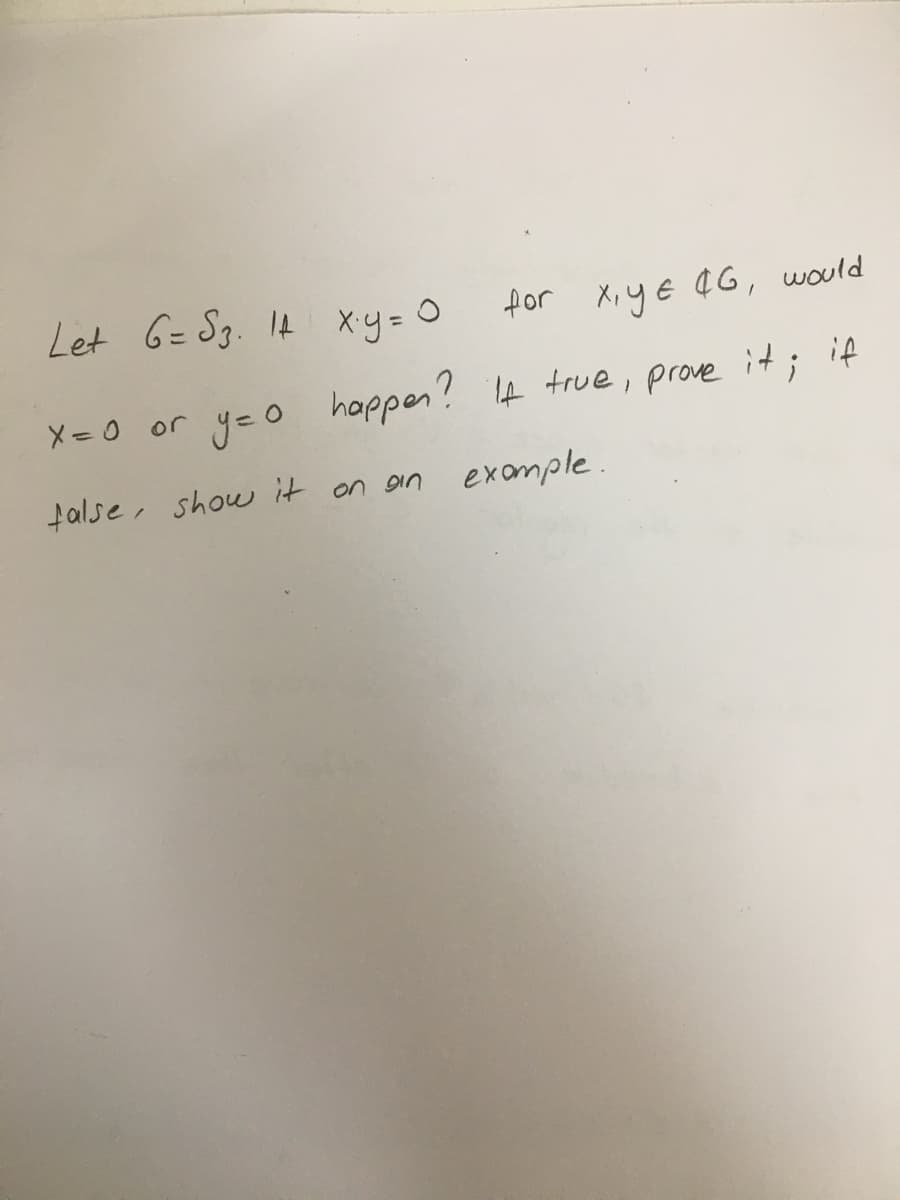 Let G=Sg. I4 xy= 0
for X,y E ¢G, would
X =0 or
yeo happen?
f true, prove it; if
false, show it on ain example.
