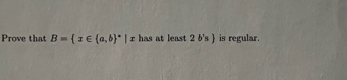 Prove that B = {re {a,b}* | r has at least 2 b's } is regular.
I