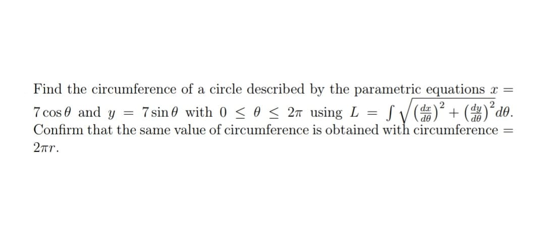 Find the circumference of a circle described by the parametric equations x =
dr \2
2
7 sin 0 with 0 so< 2n using L
(dy
de
7 cos 0 and y
Confirm that the same value of circumference is obtained with circumference
2r.
OP
%3D
