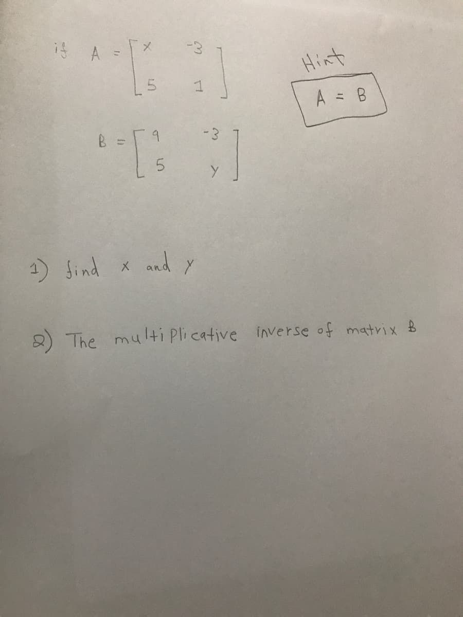 if A =
Hint
A = B
-3
1) Jind x
X and y
2) The multi Plicative inverse of matvix B
