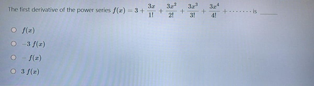 3x?
3x3
3x
The first derivative of the power series f(x) = 3+
1!
3x4
is
2!
3!
4!
O f(r)
O -3 f(x)
O - f(x)
O 3 f(2)
