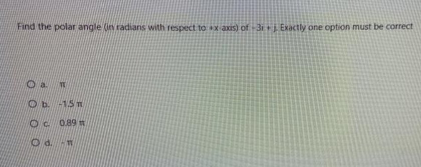 Find the polar angle (in radians with respect to +x-axis) of - 3i +j. Exactly one option must be correct
O a
Ob. -15 T
Oc 0.89 m
Od. -
