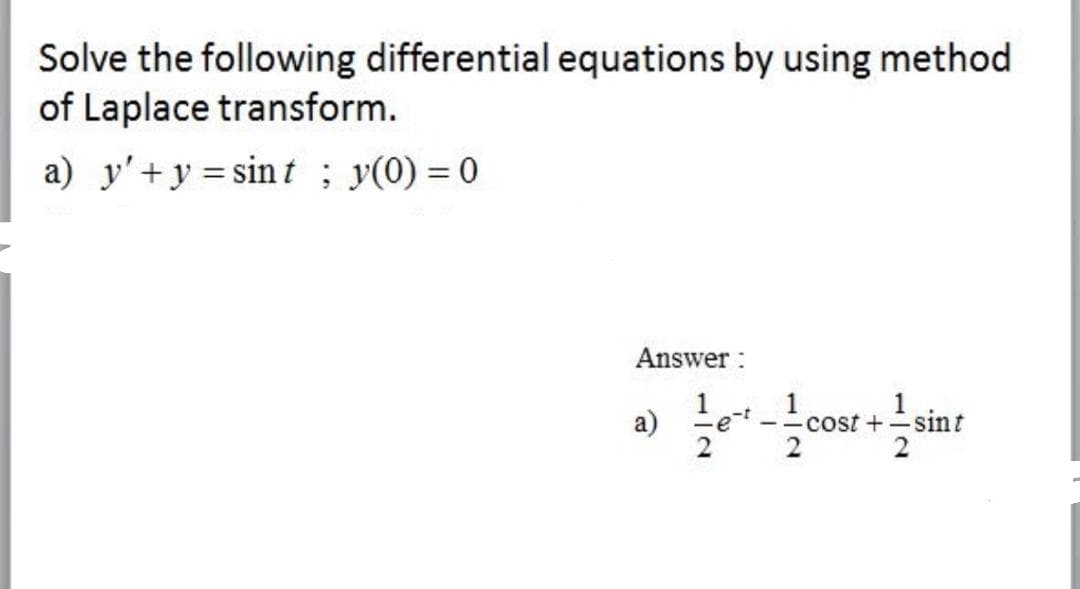 Solve the following differential equations by using method
of Laplace transform.
a) y'+y = sint ; y(0) = 0
Answer :
a)
1
cost +
-sint
