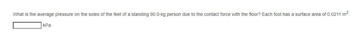 What is the average pressure on the soles of the feet of a standing 90.0-kg person due to the contact force with the floor? Each foot has a surface area of 0.0211 m².
kPa